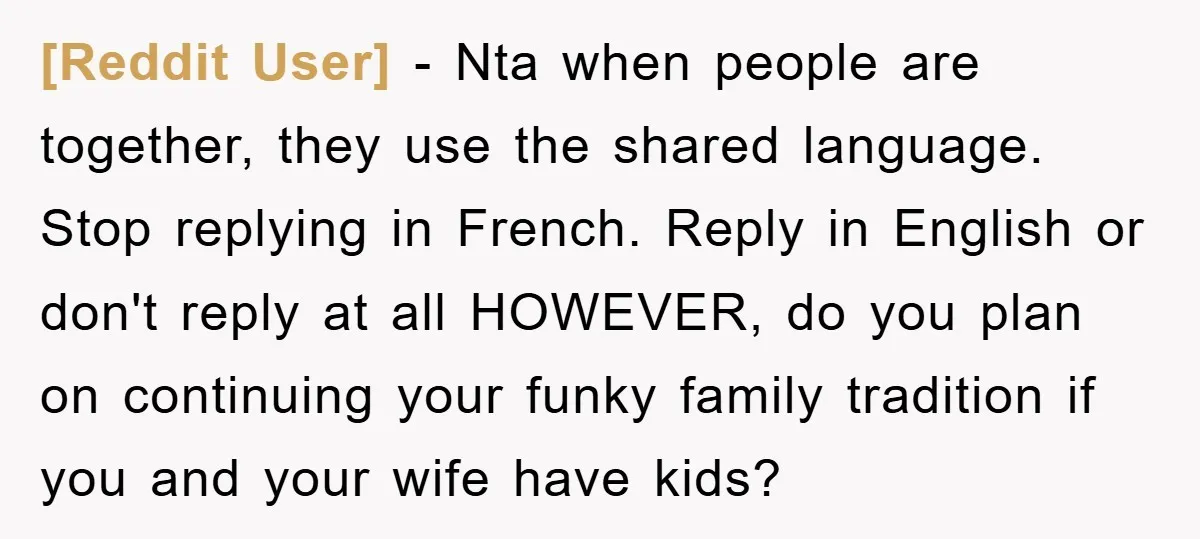 [Reddit User] − Nta when people are together, they use the shared language. Stop replying in French. Reply in English or don't reply at all HOWEVER, do you plan on...