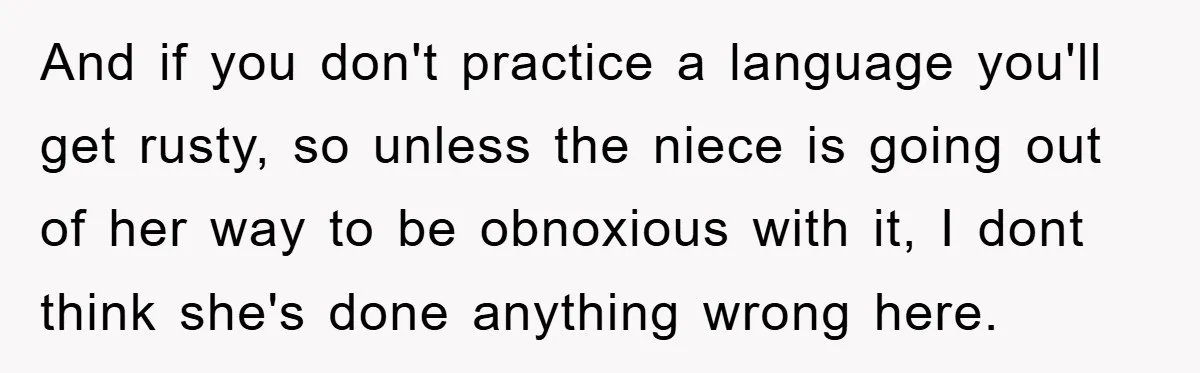 And if you don't practice a language you'll get rusty, so unless the niece is going out of her way to be obnoxious with it, I dont think she's done...