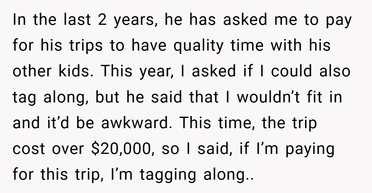 In the last 2 years, he has asked me to pay for his trips to have quality time with his other kids. This year, I asked if I could also...