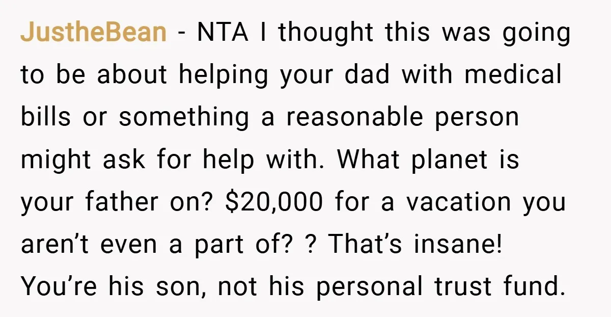 JustheBean − NTA I thought this was going to be about helping your dad with medical bills or something a reasonable person might ask for help with. What planet is...