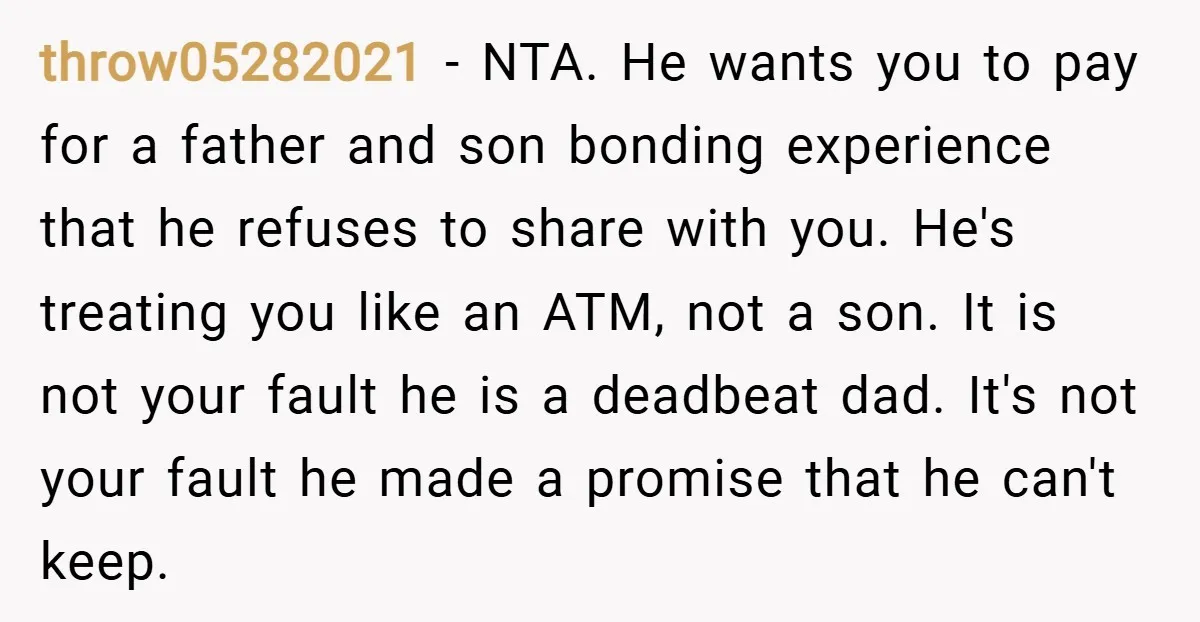 throw05282021 − NTA. He wants you to pay for a father and son bonding experience that he refuses to share with you. He's treating you like an ATM, not a...