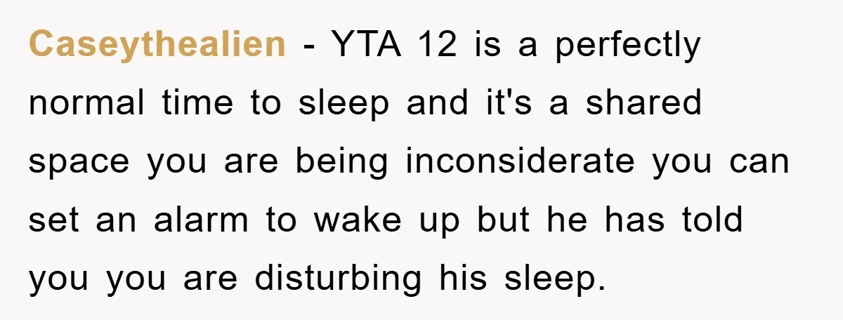 Caseythealien − YTA 12 is a perfectly normal time to sleep and it's a shared space you are being inconsiderate you can set an alarm to wake up but he...