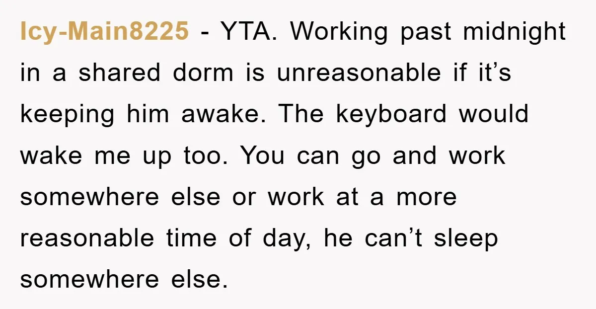 Icy-Main8225 − YTA. Working past midnight in a shared dorm is unreasonable if it’s keeping him awake. The keyboard would wake me up too. You can go and work somewhere...