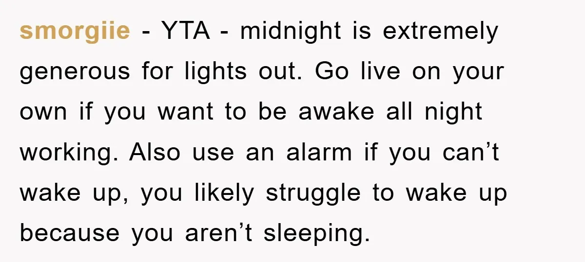 smorgiie − YTA - midnight is extremely generous for lights out. Go live on your own if you want to be awake all night working. Also use an alarm if...