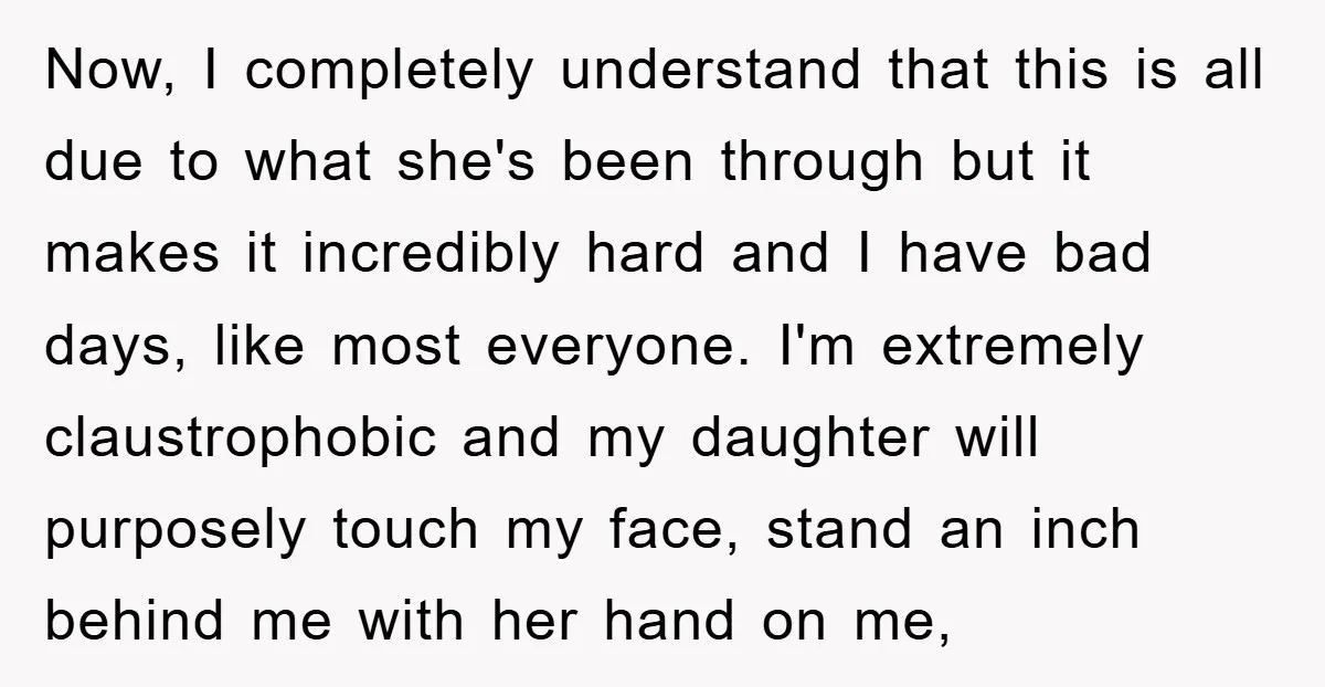 Now, I completely understand that this is all due to what she's been through but it makes it incredibly hard and I have bad days, like most everyone. I'm extremely...