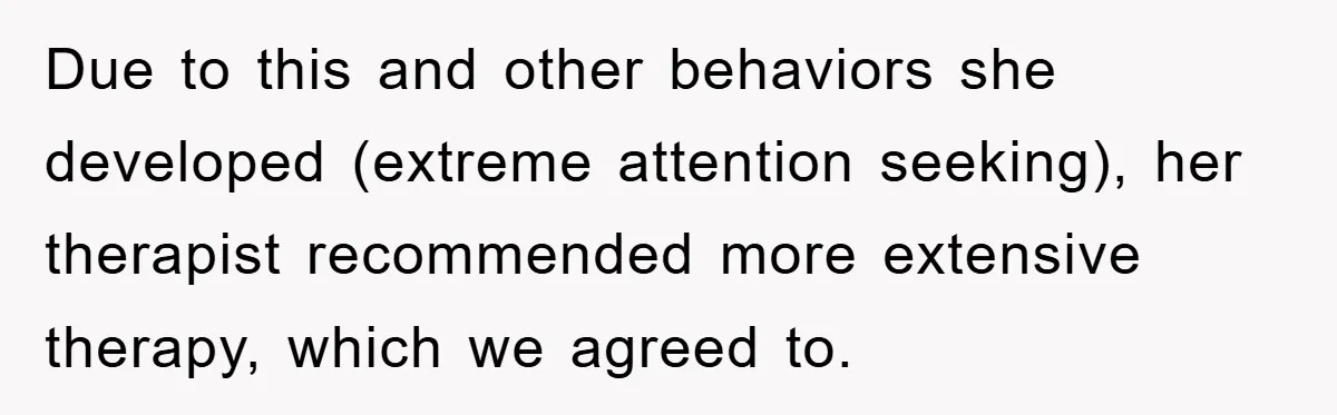 Due to this and other behaviors she developed (extreme attention seeking), her therapist recommended more extensive therapy, which we agreed to.