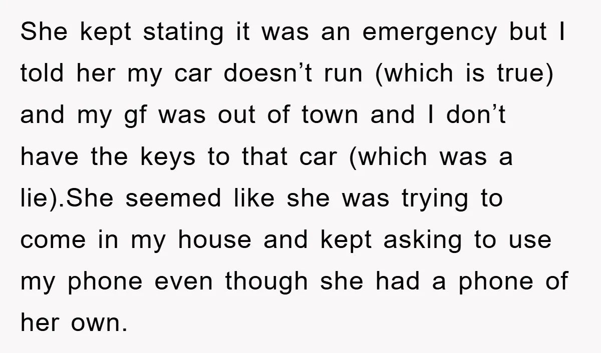She kept stating it was an emergency but I told her my car doesn’t run (which is true) and my gf was out of town and I don’t have the...