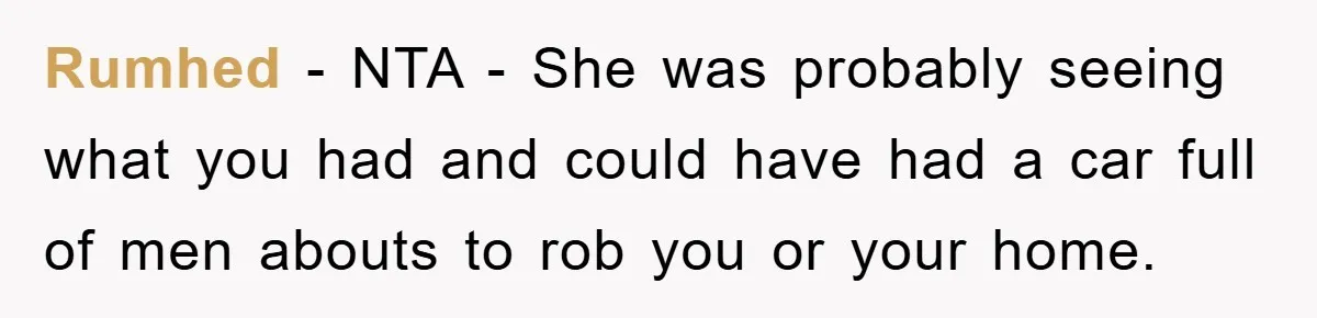 Rumhed − NTA - She was probably seeing what you had and could have had a car full of men abouts to rob you or your home.