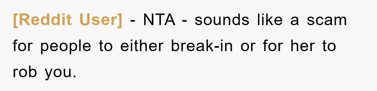 [Reddit User] − NTA - sounds like a scam for people to either break-in or for her to rob you.