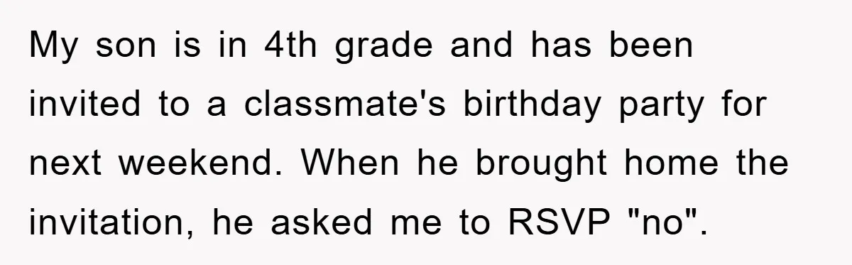 My son is in 4th grade and has been invited to a classmate's birthday party for next weekend. When he brought home the invitation, he asked me to RSVP "no".