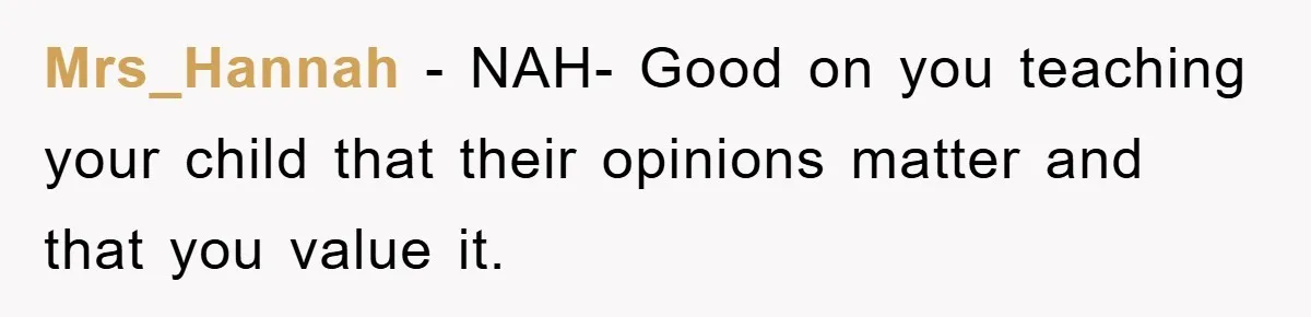 Mrs_Hannah − NAH- Good on you teaching your child that their opinions matter and that you value it.