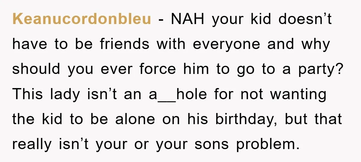 Keanucordonbleu − NAH your kid doesn’t have to be friends with everyone and why should you ever force him to go to a party? This lady isn’t an a__hole for...
