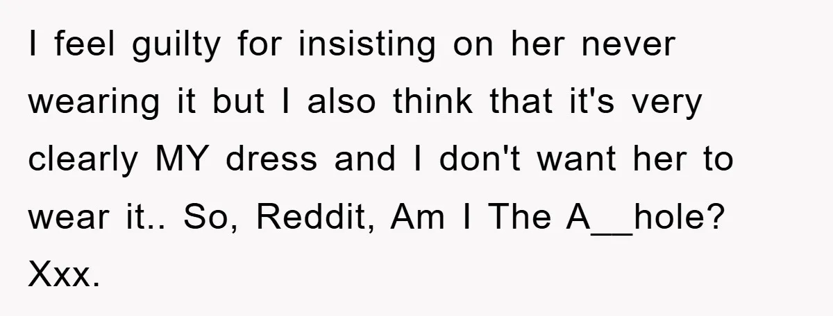 I feel guilty for insisting on her never wearing it but I also think that it's very clearly MY dress and I don't want her to wear it.. So, Reddit,...