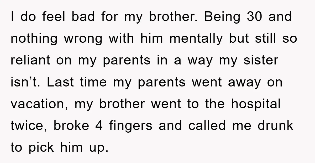 I do feel bad for my brother. Being 30 and nothing wrong with him mentally but still so reliant on my parents in a way my sister isn’t. Last time...