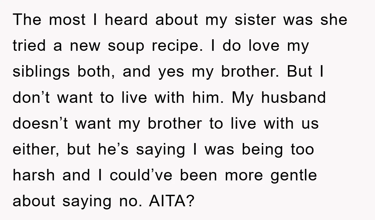 The most I heard about my sister was she tried a new soup recipe. I do love my siblings both, and yes my brother. But I don’t want to live...