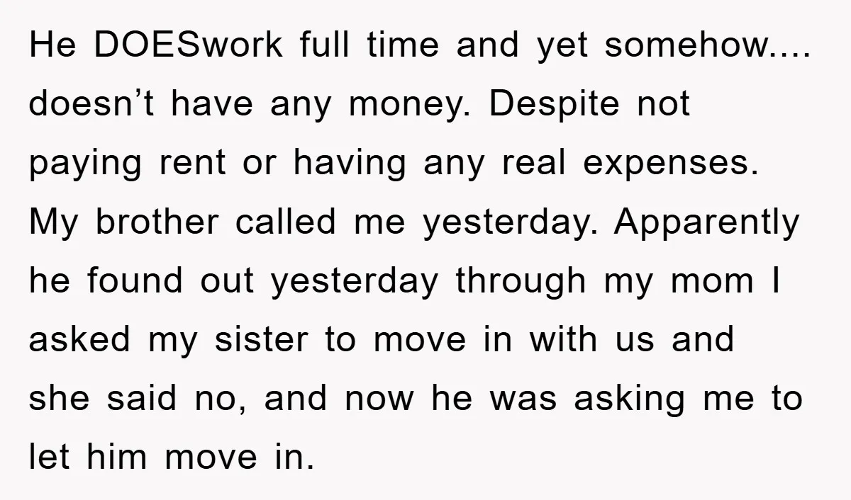 He DOESwork full time and yet somehow.... doesn’t have any money. Despite not paying rent or having any real expenses. My brother called me yesterday. Apparently he found out yesterday...