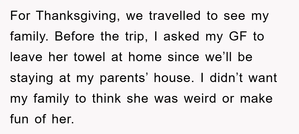 For Thanksgiving, we travelled to see my family. Before the trip, I asked my GF to leave her towel at home since we’ll be staying at my parents’ house. I...
