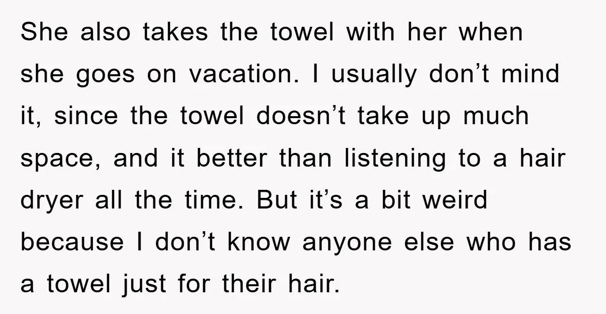 She also takes the towel with her when she goes on vacation. I usually don’t mind it, since the towel doesn’t take up much space, and it better than listening...