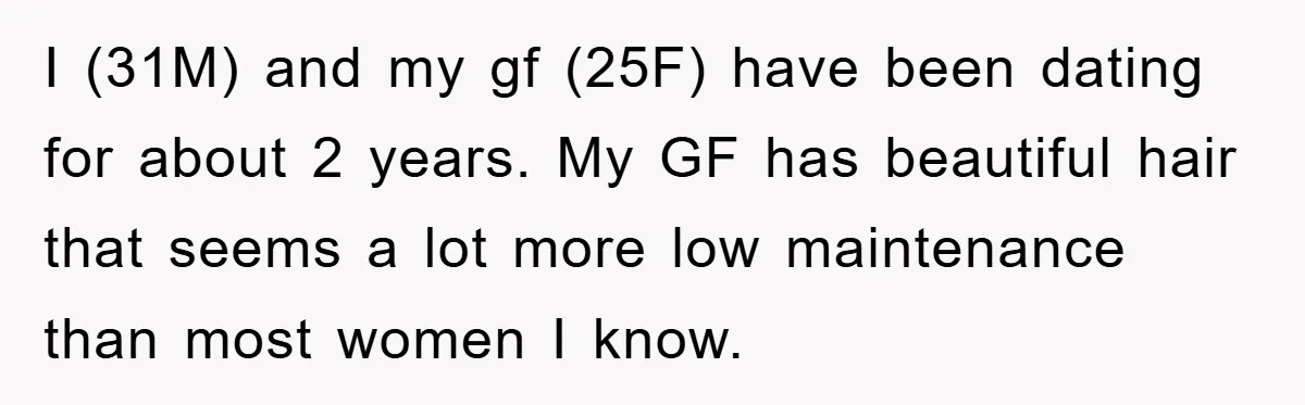 I (31M) and my gf (25F) have been dating for about 2 years. My GF has beautiful hair that seems a lot more low maintenance than most women I know.