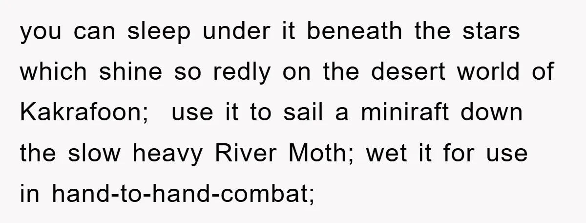 you can sleep under it beneath the stars which shine so redly on the desert world of Kakrafoon; use it to sail a miniraft down the slow heavy River Moth;...