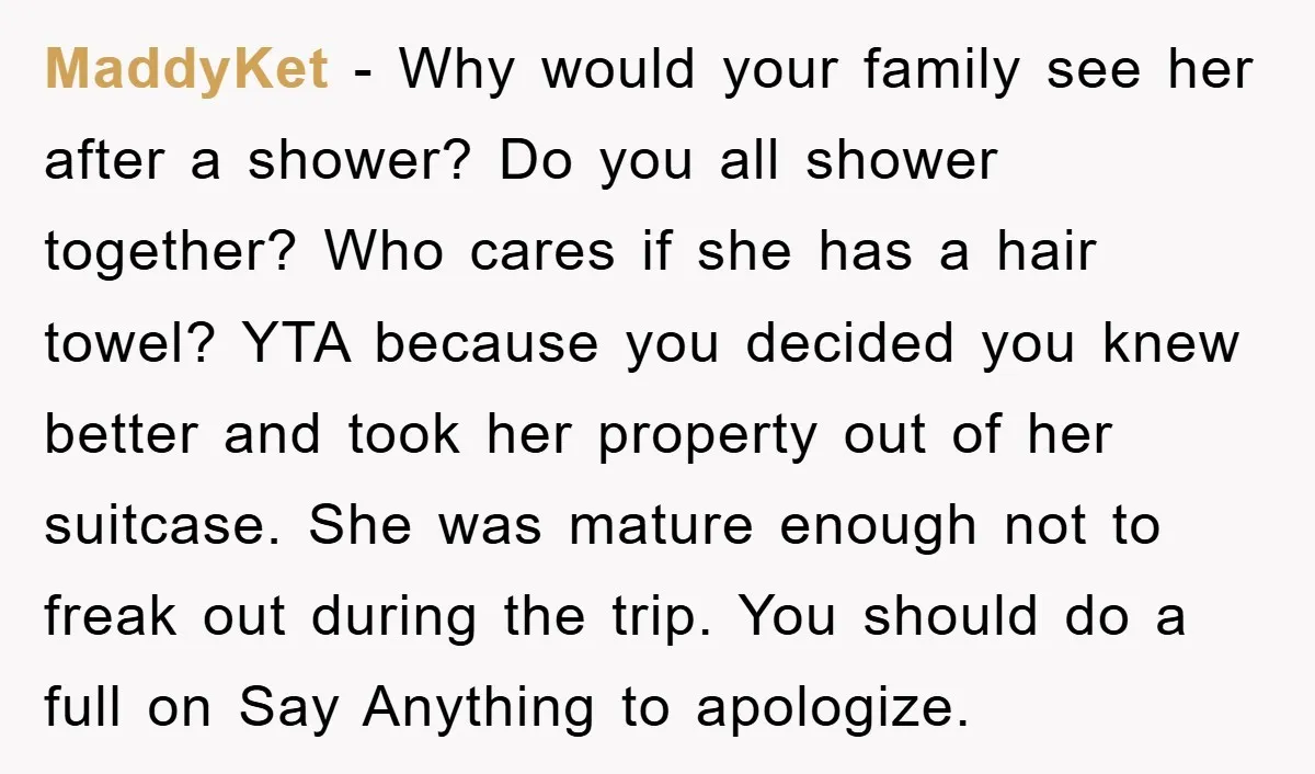 MaddyKet − Why would your family see her after a shower? Do you all shower together? Who cares if she has a hair towel? YTA because you decided you knew...