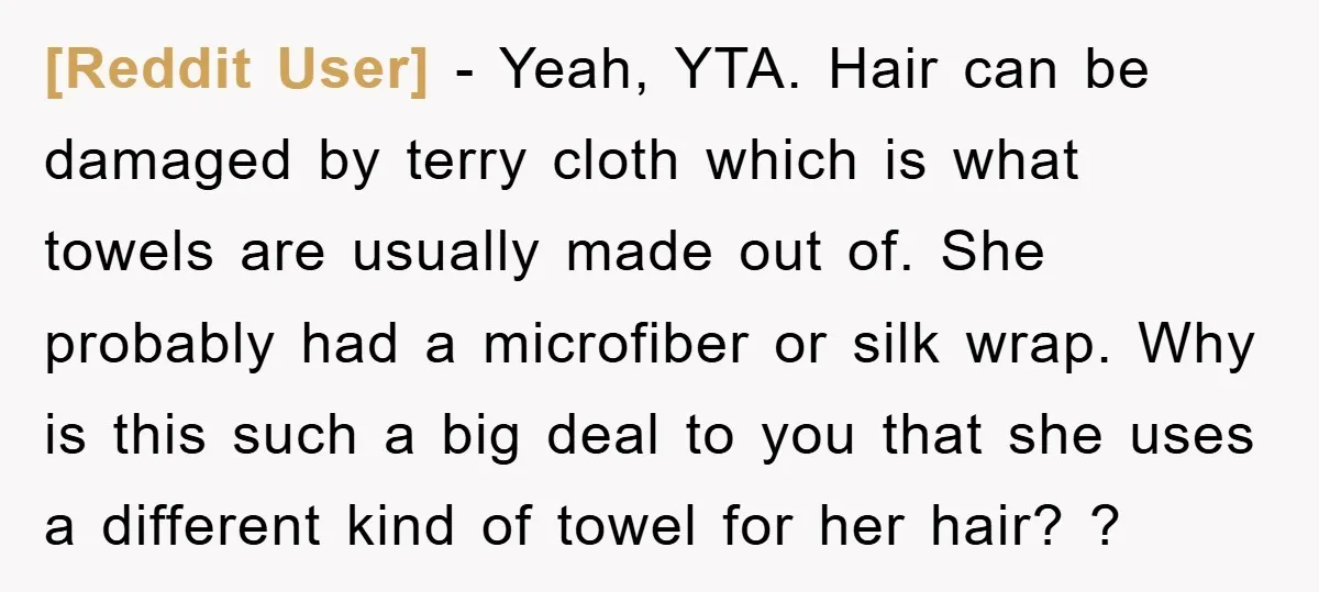 [Reddit User] − Yeah, YTA. Hair can be damaged by terry cloth which is what towels are usually made out of. She probably had a microfiber or silk wrap. Why...