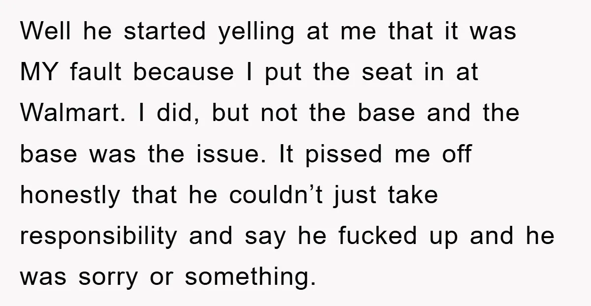 Well he started yelling at me that it was MY fault because I put the seat in at Walmart. I did, but not the base and the base was the...