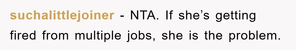 suchalittlejoiner − NTA. If she’s getting fired from multiple jobs, she is the problem.