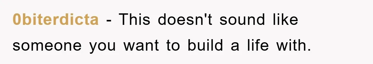0biterdicta − This doesn't sound like someone you want to build a life with.