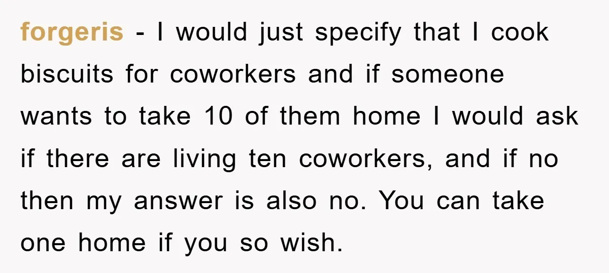 forgeris − I would just specify that I cook biscuits for coworkers and if someone wants to take 10 of them home I would ask if there are living ten...