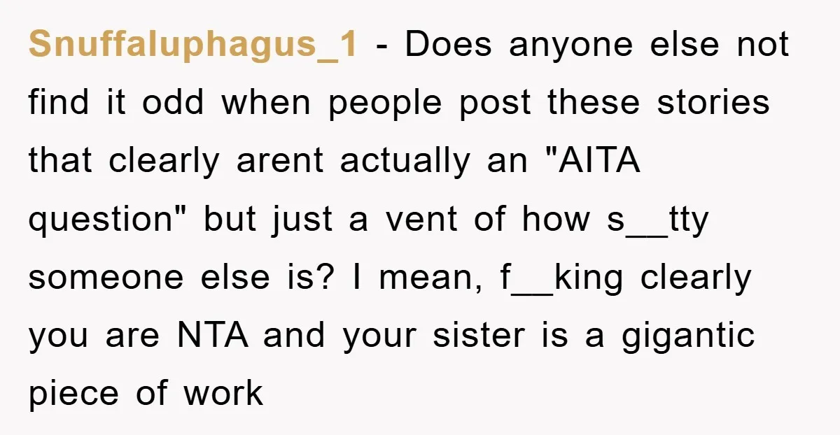 Snuffaluphagus_1 − Does anyone else not find it odd when people post these stories that clearly arent actually an "AITA question" but just a vent of how s__tty someone else...