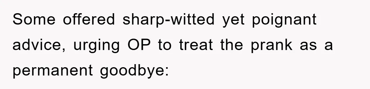 Some offered sharp-witted yet poignant advice, urging OP to treat the prank as a permanent goodbye: