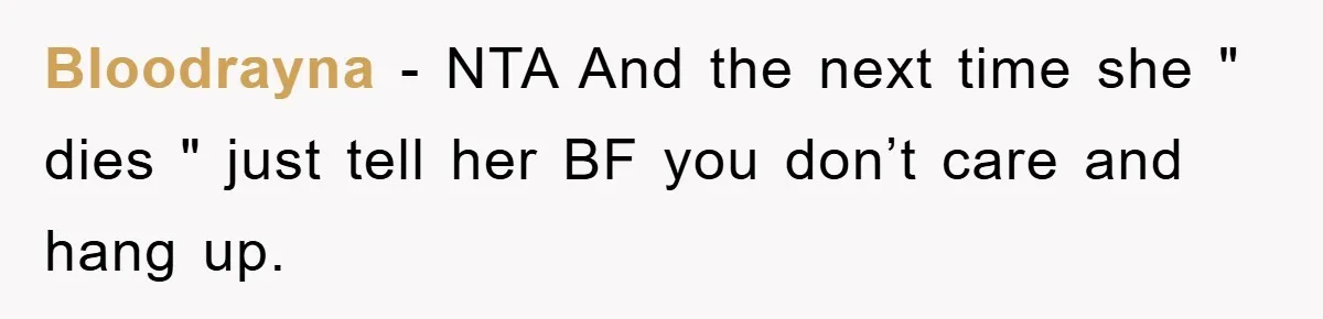 Bloodrayna − NTA And the next time she " dies " just tell her BF you don’t care and hang up.