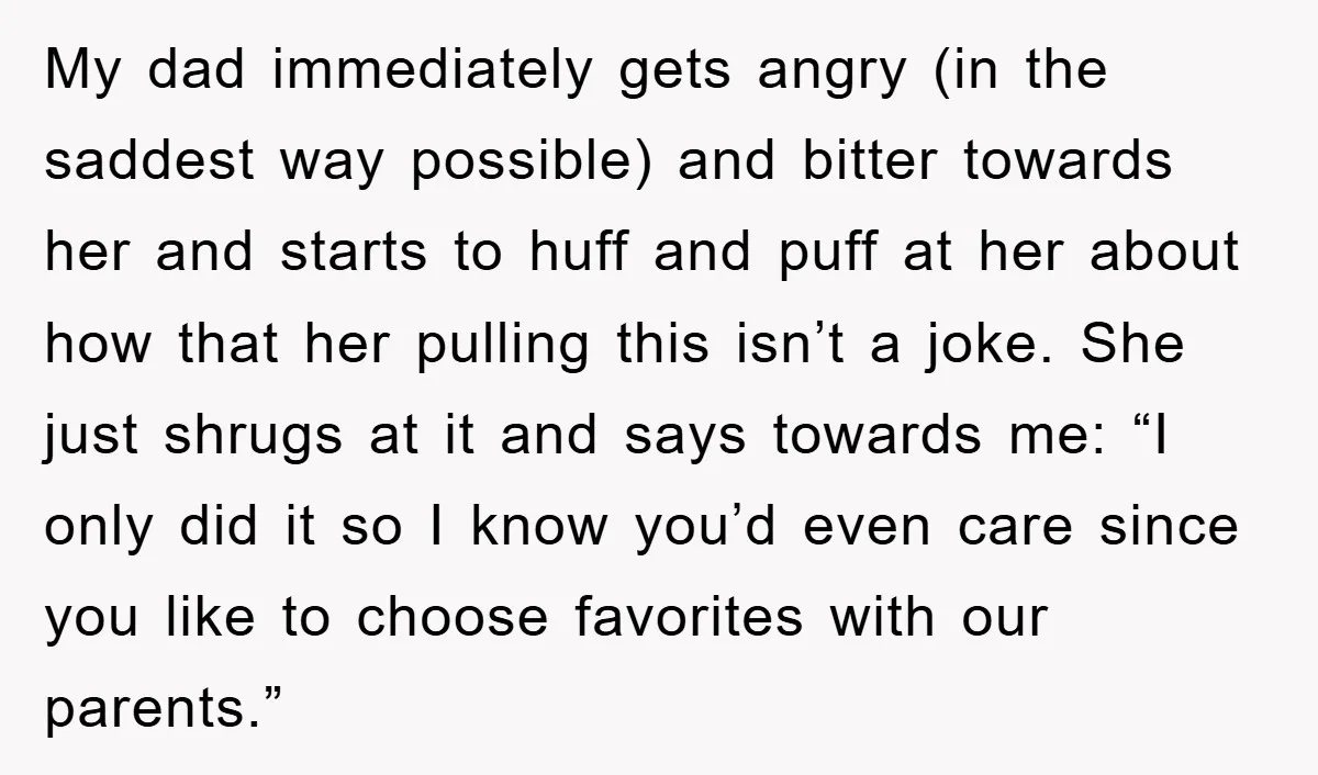 My dad immediately gets angry (in the saddest way possible) and bitter towards her and starts to huff and puff at her about how that her pulling this isn’t a...