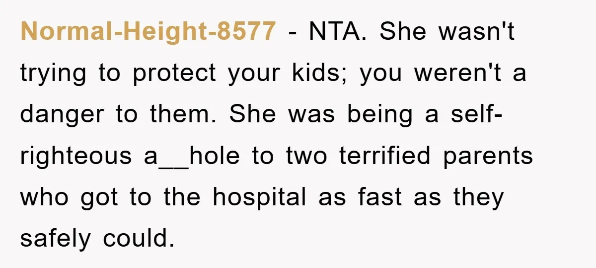 Normal-Height-8577 − NTA. She wasn't trying to protect your kids; you weren't a danger to them. She was being a self-righteous a__hole to two terrified parents who got to the...