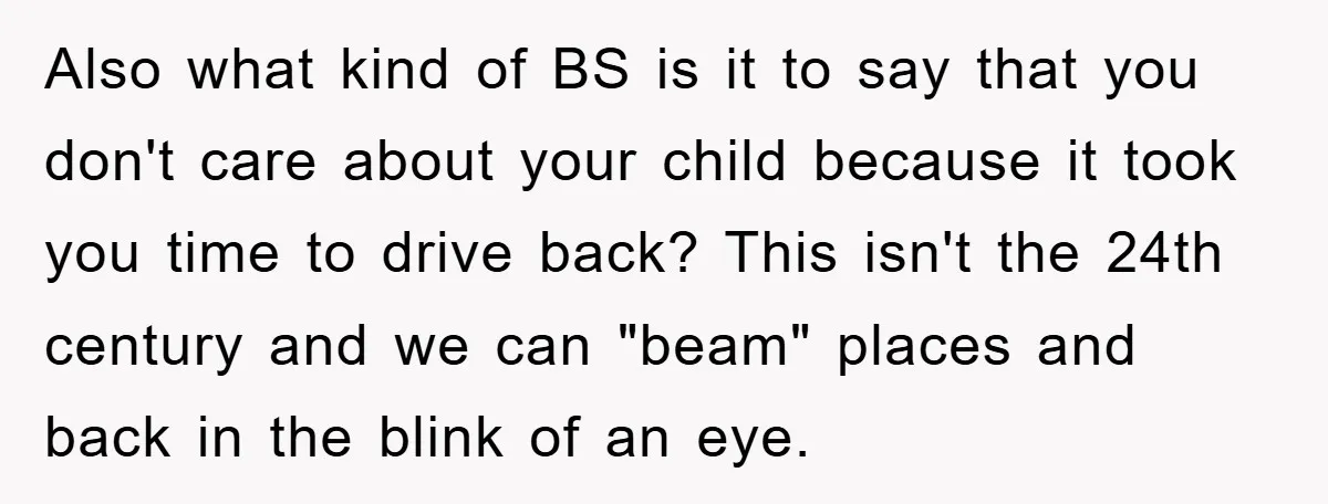 Also what kind of BS is it to say that you don't care about your child because it took you time to drive back? This isn't the 24th century and...