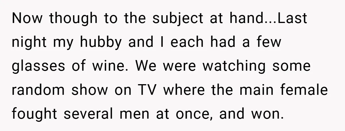 Now though to the subject at hand...Last night my hubby and I each had a few glasses of wine. We were watching some random show on TV where the main...