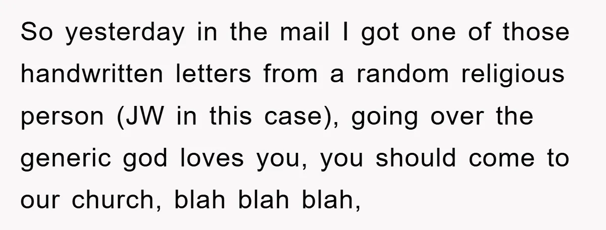 So yesterday in the mail I got one of those handwritten letters from a random religious person (JW in this case), going over the generic god loves you, you should...