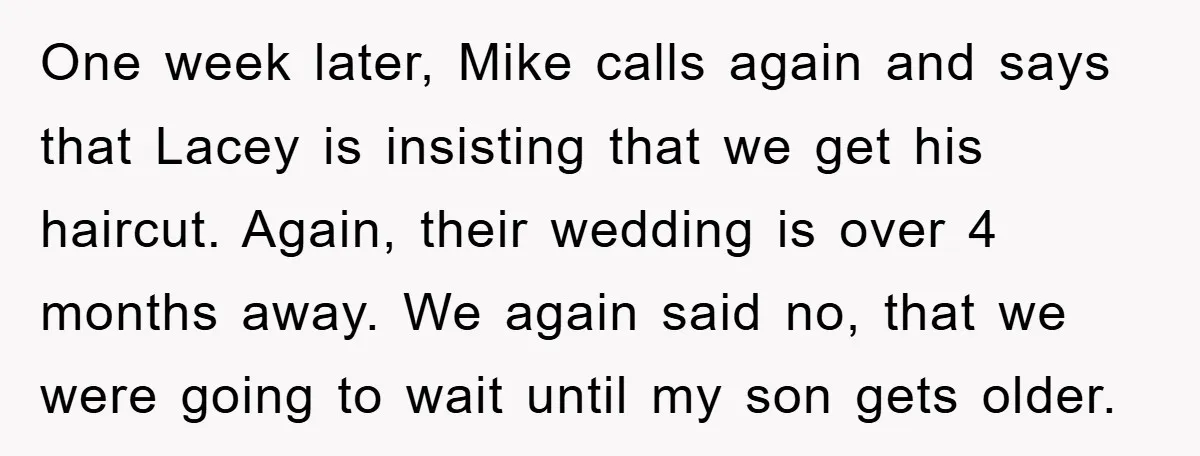 One week later, Mike calls again and says that Lacey is insisting that we get his haircut. Again, their wedding is over 4 months away. We again said no, that...