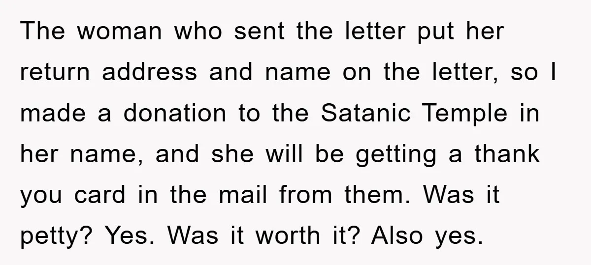 The woman who sent the letter put her return address and name on the letter, so I made a donation to the Satanic Temple in her name, and she will...
