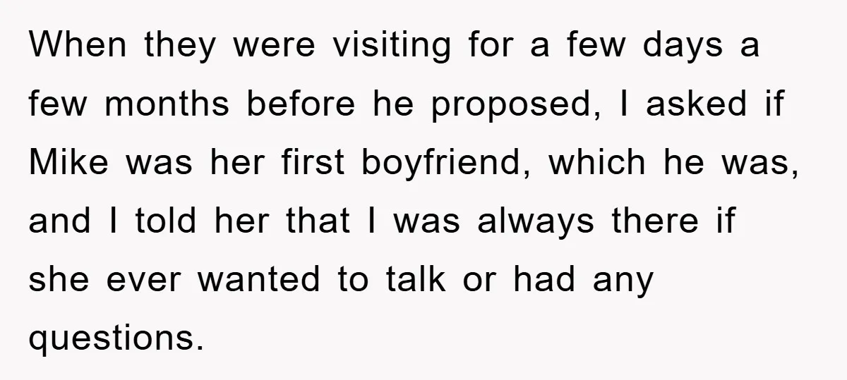 When they were visiting for a few days a few months before he proposed, I asked if Mike was her first boyfriend, which he was, and I told her that...