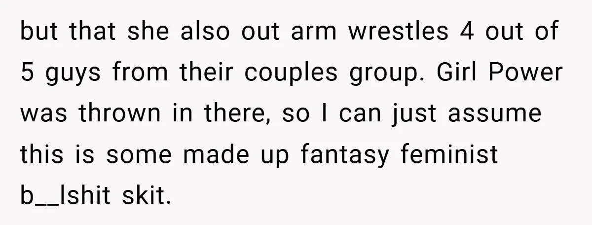but that she also out arm wrestles 4 out of 5 guys from their couples group. Girl Power was thrown in there, so I can just assume this is some...