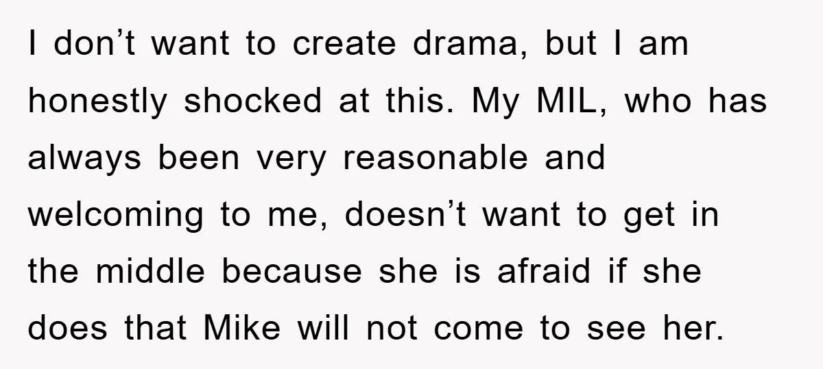 I don’t want to create drama, but I am honestly shocked at this. My MIL, who has always been very reasonable and welcoming to me, doesn’t want to get in...