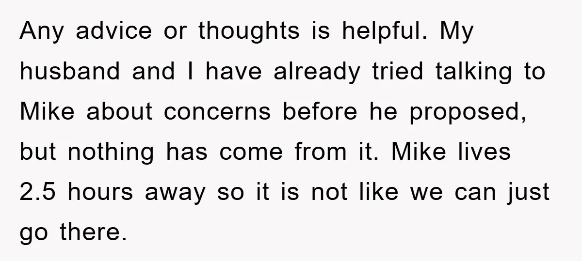 Any advice or thoughts is helpful. My husband and I have already tried talking to Mike about concerns before he proposed, but nothing has come from it. Mike lives 2.5...