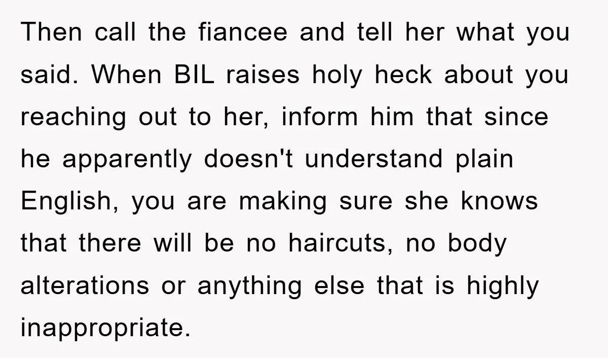Then call the fiancee and tell her what you said. When BIL raises holy heck about you reaching out to her, inform him that since he apparently doesn't understand plain...