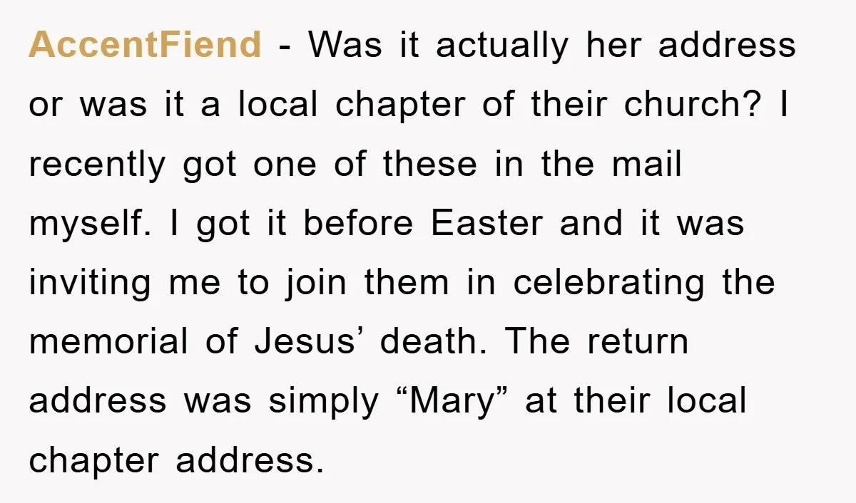 AccentFiend − Was it actually her address or was it a local chapter of their church? I recently got one of these in the mail myself. I got it before...