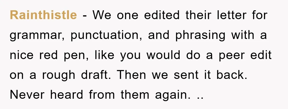 Rainthistle − We one edited their letter for grammar, punctuation, and phrasing with a nice red pen, like you would do a peer edit on a rough draft. Then we...