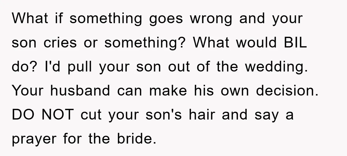 What if something goes wrong and your son cries or something? What would BIL do? I'd pull your son out of the wedding. Your husband can make his own decision....