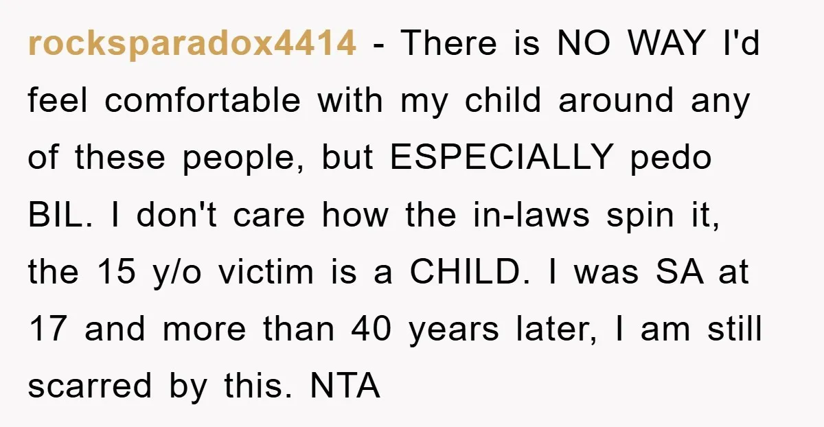rocksparadox4414 − There is NO WAY I'd feel comfortable with my child around any of these people, but ESPECIALLY pedo BIL. I don't care how the in-laws spin it, the...