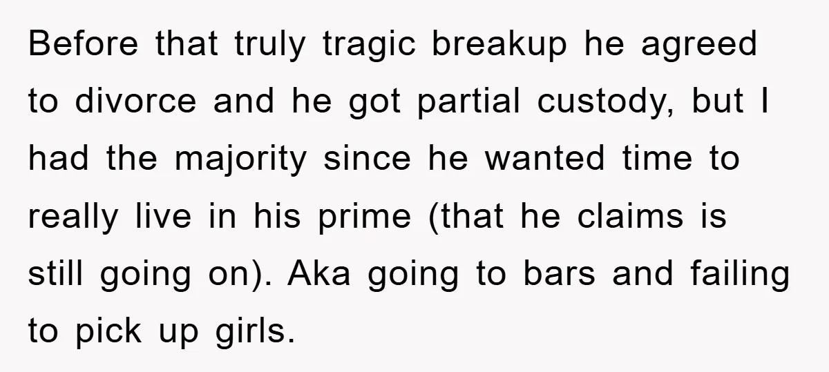 Before that truly tragic breakup he agreed to divorce and he got partial custody, but I had the majority since he wanted time to really live in his prime (that...